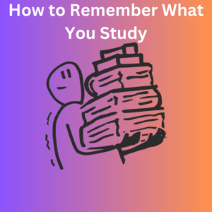 How to Remember What You Study